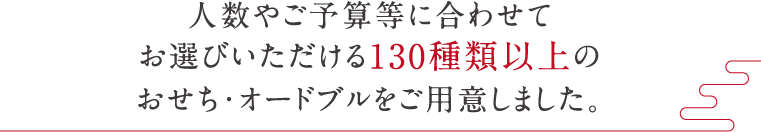 人数やご予算等に合わせてお選びいただける130種類以上のおせち・オードブルをご用意しました。