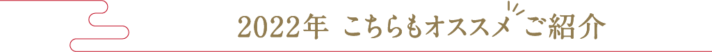 2022年 こちらもオススメ ご紹介