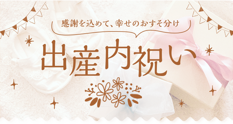 感謝を込めて、幸せのおすそ分け 出産内祝い