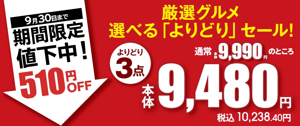 厳選グルメ 選べる「よりどり」セール よりどり3点で通常本体価格9,990円のところ本体価格9,480円（税込10,238.40円）！9月20日～9月30日まで期間限定値下げ中！510円OFF