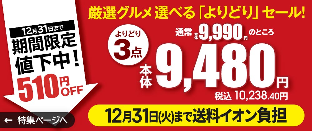 厳選グルメ 選べる「よりどり」セール よりどり3点で通常本体価格9,990円のところ本体価格9,480円（税込10,238.40円）！12月20日～12月31日まで期間限定値下げ中！510円OFF