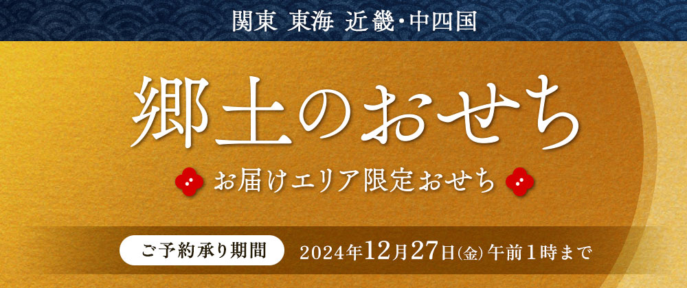 郷土のおせち お届けエリア限定おせち ご予約承り期間 2024年12月27日(金)午前1時まで