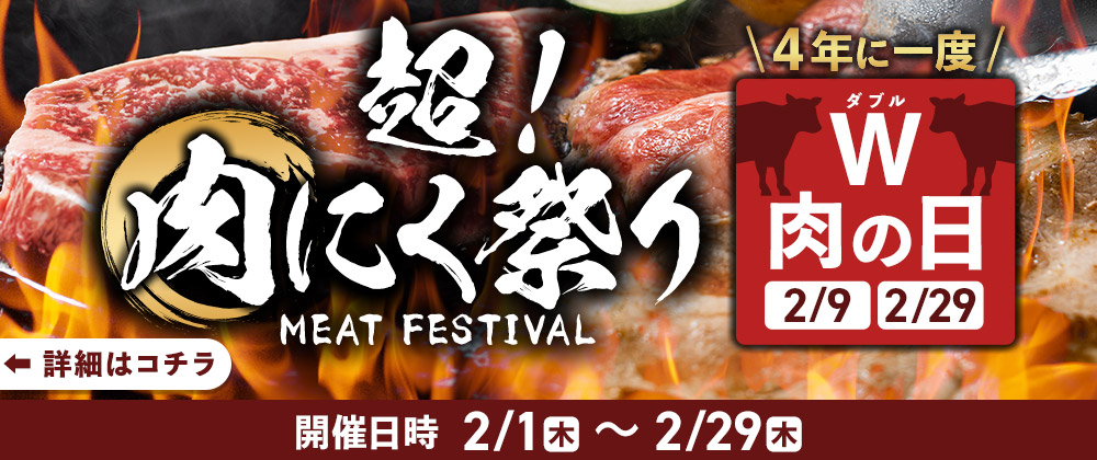 超！肉にく祭り MEAT FESTIVAL 4年に一度W肉の日【2月9日＆2月29日】開催日時 2月1日（木）～2月29日（木）詳細はこちら