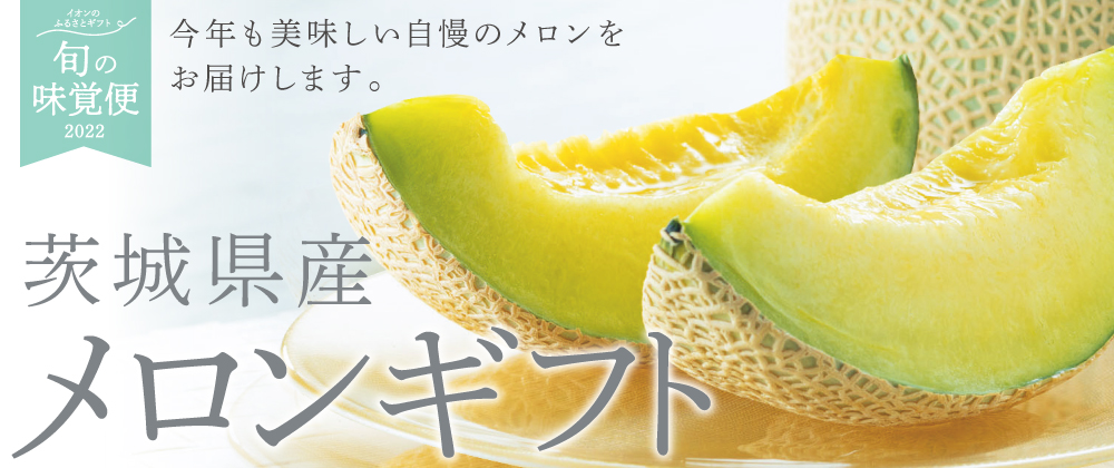 イオンのふるさとギフト　旬の味覚便2022 今年も美味しい自慢のメロンをお届けします。 茨城県産メロンギフト