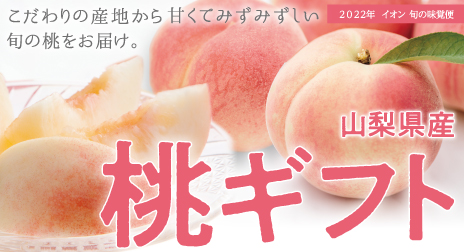 2022年  イオン 旬の味覚便　こだわりの産地から甘くてみずみずしい旬の桃をお届け。　山梨県産桃ギフト