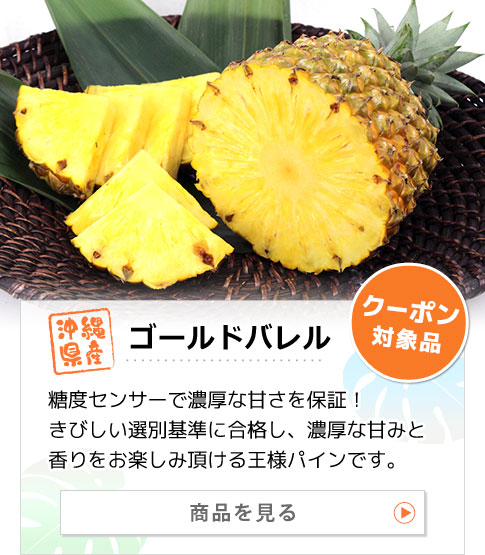 沖縄県産パイナップル ゴールドバレル 商品を見る：糖度センサーで濃厚な甘さを保証！きびしい選別基準に合格し、濃厚な甘みと香りをお楽しみ頂ける王様パインです。