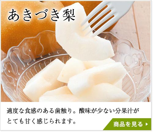 あきづき梨：適度な食感のある歯触り。酸味が少ない分果汁がとても甘く感じられます。