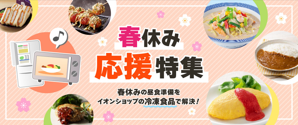 春休み応援セール 春休みの昼食準備をイオンショップの冷凍食品で解決！