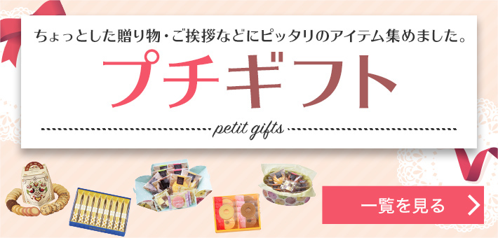 ちょっとした贈り物・ご挨拶などにピッタリのアイテム集めました。プチギフト 一覧を見る
