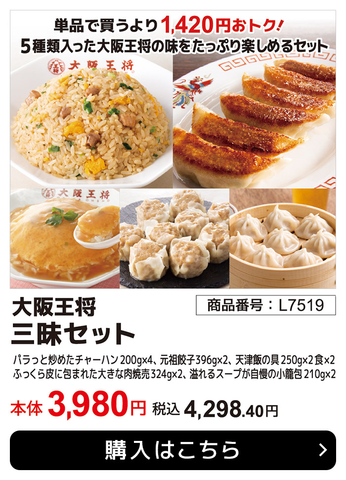 期間限定6月30日(月)まで！単品で買うより1,420円おトク！ 5種類入った大阪王将の味をたっぷり楽しめるセット 大阪王将 餃子三昧5種セット(L7518) 本体：3,980円 税込：4,298.40円 送料別 大阪王将ぷるもち水餃子 340g×2、大阪王将餃子720g(標準45個)×1、大阪王将元祖餃子396g(標準18個)×2、大阪王将つまみ小餃子400g(40個)×2、大阪王将ぷるもちえび水餃子 272g(標準16個)×2
