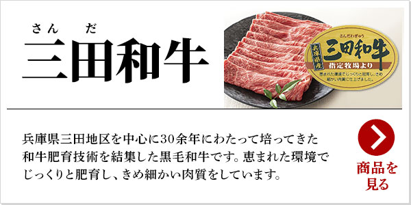 三田和牛：兵庫県三田地区を中心に30余年にわたって培ってきた和牛肥育技術を結集した黒毛和牛です。恵まれた環境でじっくりと肥育し、きめ細かい肉質をしています。