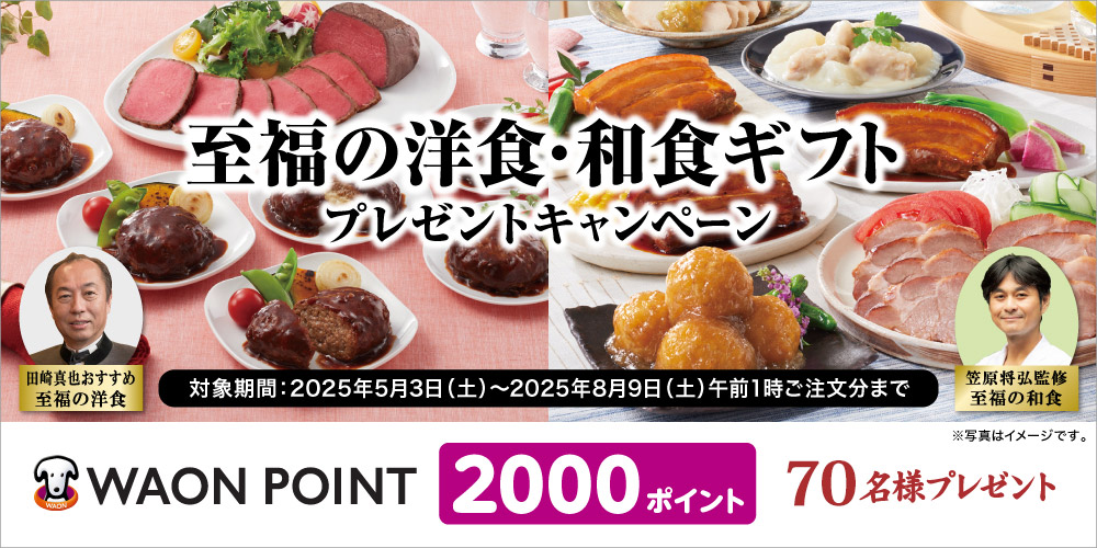 【WEB限定】至福の洋食・和食ギフトプレゼントキャンペーン 対象商品を購入の方に抽選で70名様に 2000 WAON POINTポイントプレゼント/対象期間:2025年5月3日(土)~2025年8月9日(土)午前1時ご注文分まで
