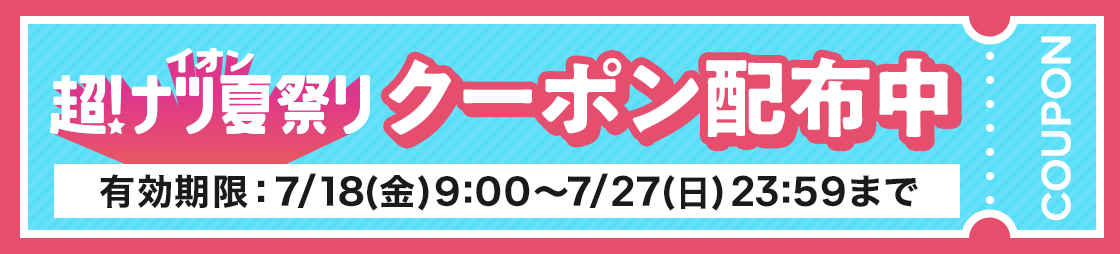 イオン超!夏ナツ祭り クーポン配信中 有効期限:7/11(金)10:00?7/18(金)8:59まで