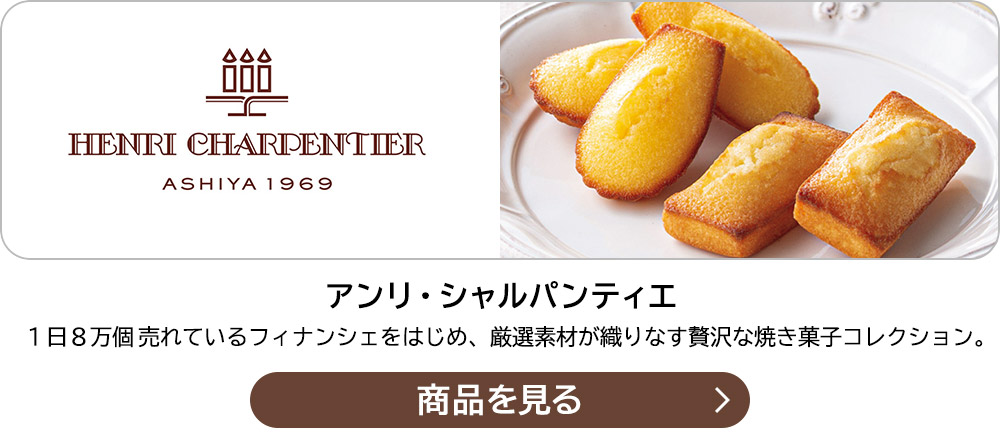 アンリ・シャルパンティエ １日８万個売れているフィナンシェをはじめ、厳選素材が織りなす贅沢な焼き菓子コレクション。