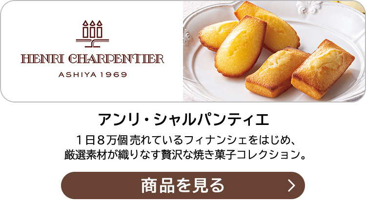 アンリ・シャルパンティエ １日８万個売れているフィナンシェをはじめ、厳選素材が織りなす贅沢な焼き菓子コレクション。