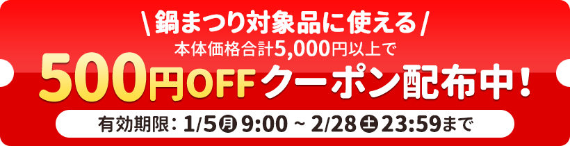 鍋まつり対象商品に使える 本体価格合計5,000円以上で500円OFFクーポン配布中！ 有効期限：2026年1月5日（月）9時～2月28日（土）23:59まで