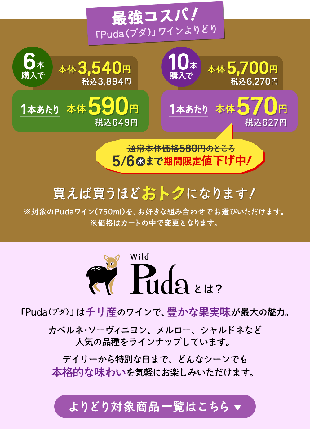 最強コスパ！「Puda（プダ）」ワインよりどり6本以上購入で1本あたり本体価格590円（税込649円）、10本以上購入で1本あたり本体価格570円（税込627円）※5月6日まで期間限定値下げ中！※対象のPudaワインをお好きな組み合わせでお選びいただけます。「Puda（プダ）」はチリ産のワインで、豊かな果実味が最大の魅力。カベルネ・ソーヴィニヨン、メルロー、シャルドネなど人気の品種をラインナップしています。デイリーから特別な日まで、どんなシーンでも本格的な味わいを気軽にお楽しみいただけます。