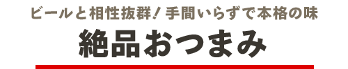 絶品おつまみ ビールと相性抜群！手間いらずで本格の味