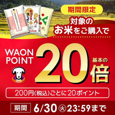 [期間限定]対象のお米をご購入でWAON POINT 基本の20倍（200円(税込)ごとに20ポイント）期間：6/30(火)23:59まで