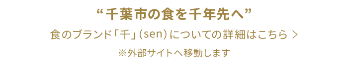 “千葉市の食を千年先へ”食のブランド「千」（sen）についての詳細はこちら ＞ ※外部サイトへ移動します
