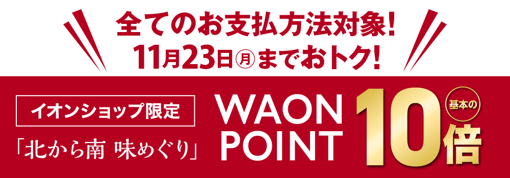 北から南 味めぐり WAON POINT 基本の10倍！11月23日（月）まで