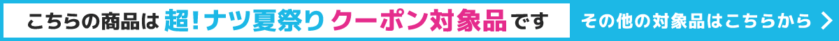 こちらの商品は超！ナツ夏祭りクーポン対象品です。その他の対象品はこちらから