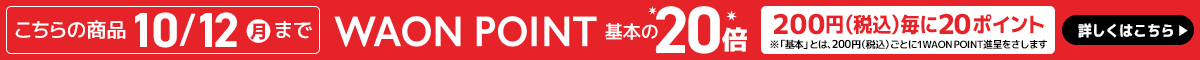 こちらの商品10/12(月)までWAON POINT基本の20倍（200円(税込)毎に20ポイント※「基本」とは、200円(税込)ごとに1WAON POINT進呈をさします）