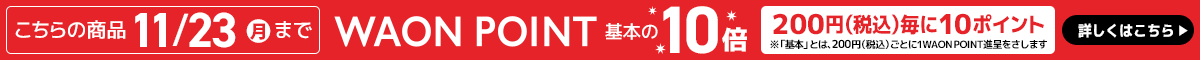 こちらの商品11/23(月)までWAON POINT基本の10倍（200円(税込)毎に10ポイント※「基本」とは、200円(税込)ごとに1WAON POINT進呈をさします）