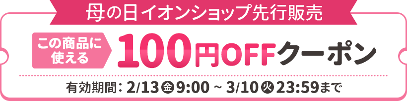 母の日イオンショップ先行販売 この商品に使える100円OFFクーポン配布中！ 有効期限：2026年2月13日（金）9時～3月10日（火）23:59まで