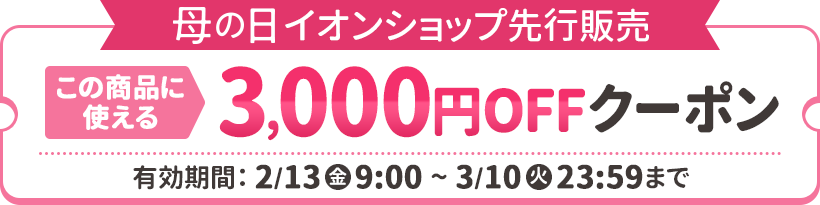 母の日イオンショップ先行販売 この商品に使える3,000円OFFクーポン配布中！ 有効期限：2026年2月13日（金）9時～3月10日（火）23:59まで