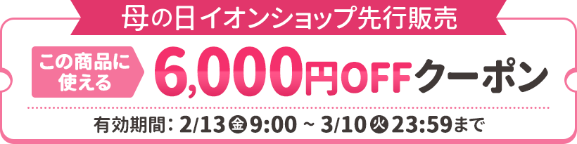 母の日イオンショップ先行販売 この商品に使える6,000円OFFクーポン配布中！ 有効期限：2026年2月13日（金）9時～3月10日（火）23:59まで
