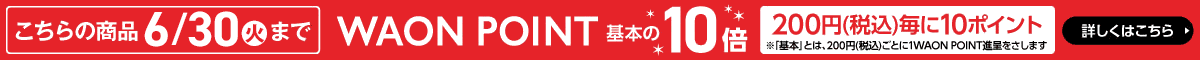 こちらの商品6/30(火)までWAON POINT基本の10倍（200円(税込)毎に10ポイント※「基本」とは、200円(税込)ごとに1WAON POINT進呈をさします）