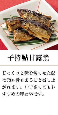 子持鮎甘露煮:じっくりと味を含ませた鮎は頭も骨もまるごと召し上がれます。お子さまにもおすすめの味わいです。