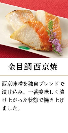 金目鯛西京焼：西京味噌を独自ブレンドで漬け込み、一番美味しく漬け上がった状態で焼き上げました。