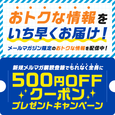 【登録無料】新規メルマガ購読登録でもれなく全員に500円OFFクーポンプレゼント