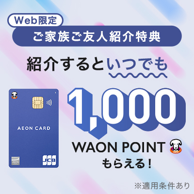 お友達紹介でWAON POINTプレゼントキャンペーン｜紹介するといつでも1,000WAONPOINTもらえる！※適用条件あり