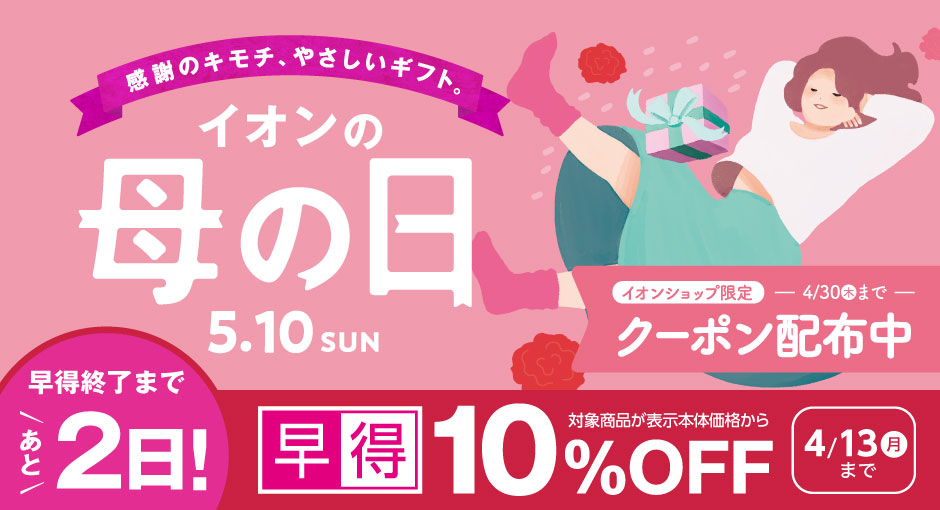 【早得終了まであと2日】母の日ギフト承り中 ｜母の日ギフト承り中 ｜母の日の早得は4/13（月）まで　300円OFFクーポンは4/30まで