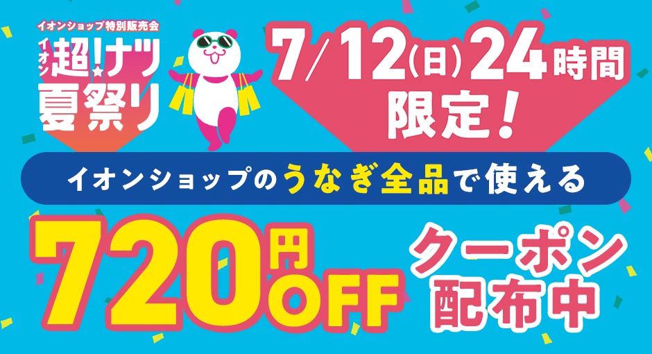 超！ナツ夏祭り　7/12（日）24時間限定 イオンショップのうなぎ全品で使える720円OFFクーポン配布中！