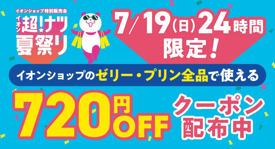 超！ナツ夏祭り　7/19（日）24時間限定 イオンショップのゼリー・プリン全品で使える720円OFFクーポン配布中！