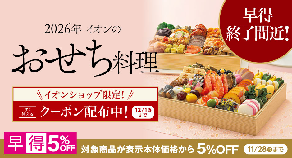 【早得終了間近】対象商品5％OFFの早得は11/28（金）まで｜ 2026年イオンのおせち料理｜イオンショップ限定すぐ使えるクーポン配布中！