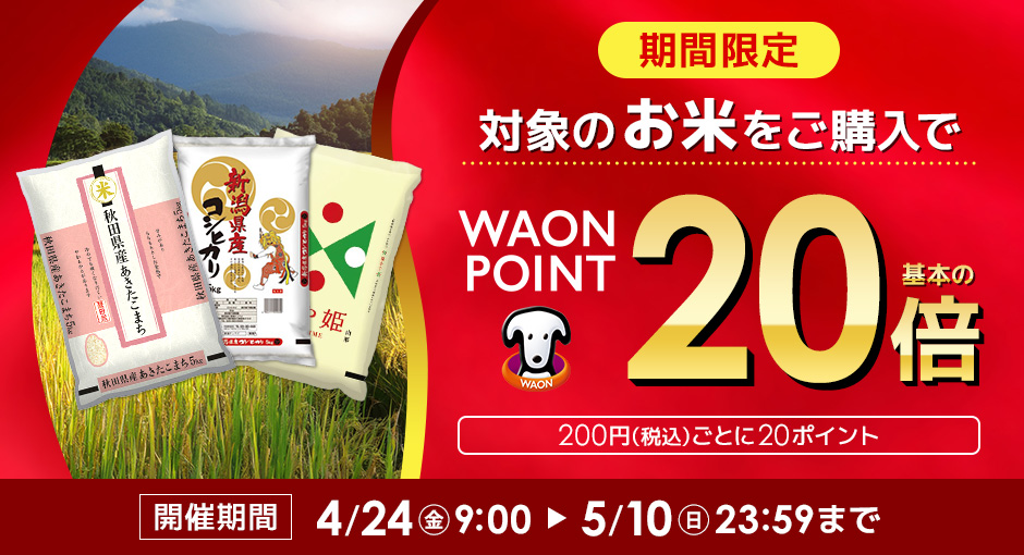 期間限定企画　対象のお米をご購入でWAON POINT20倍進呈！開催期間 4/24（金）9:00～5/10（日）23:59