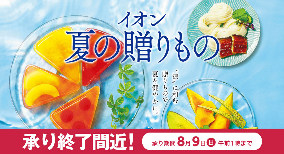 イオンのお中元・夏の贈りもの｜ご自宅用のお取り寄せにも　承り終了間近　8/9（日）午前1：00まで