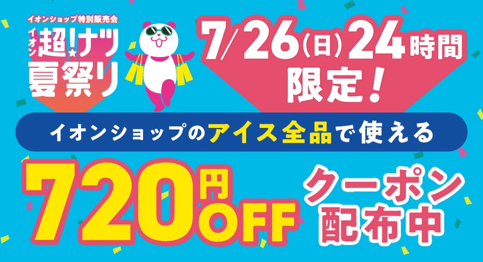 超！ナツ夏祭り　7/26（日）24時間限定 イオンショップのアイス全品で使える720円OFFクーポン配布中！