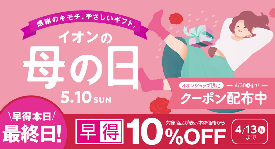 【早得本日終了】母の日ギフト承り中 ｜母の日ギフト承り中 ｜母の日の早得は4/13（月）まで　300円OFFクーポンは4/30まで
