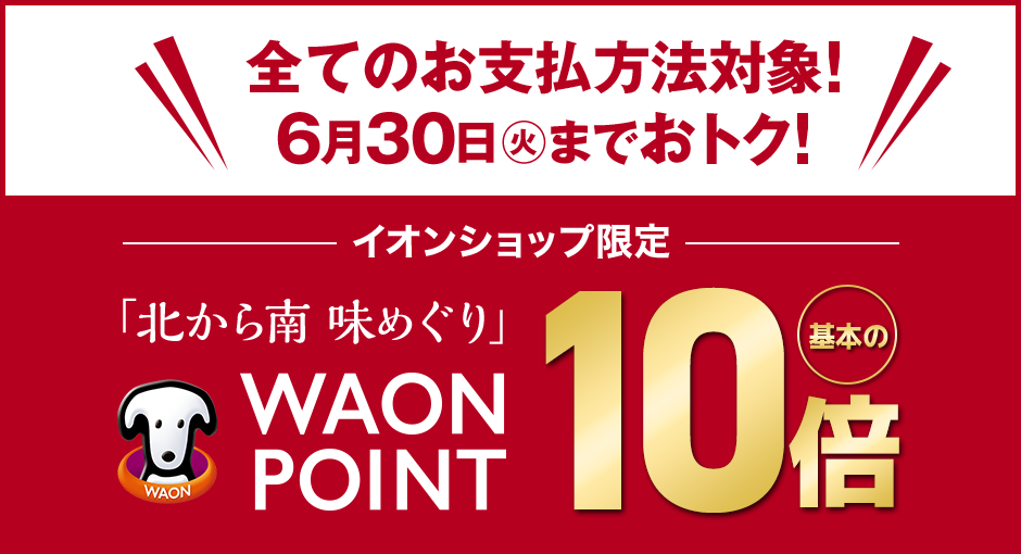 イオンショップ限定｜イオン夏の贈りもの 「北から南 味めぐり」WAON POINT10倍　5/2（土）～６/30（火）