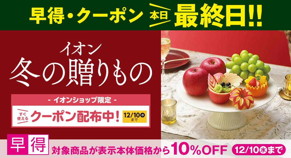 早得＆クーポン本日最終日！イオンの冬ギフト承り中｜12月10日（水）まで対象商品１０%OFFの早得実施中！