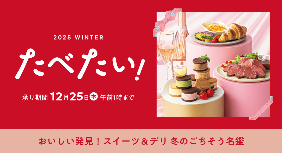 2025 WINTER たべたい!承り期間12月25日(木)午前1時まで おいしい発見!スイーツ&デリ 冬のごちそう名鑑