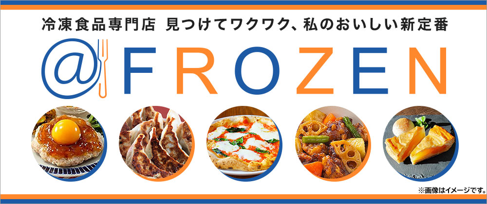 冷凍食品専門店　見つけてワクワク、私のおいしい新定番　＠FROZEN