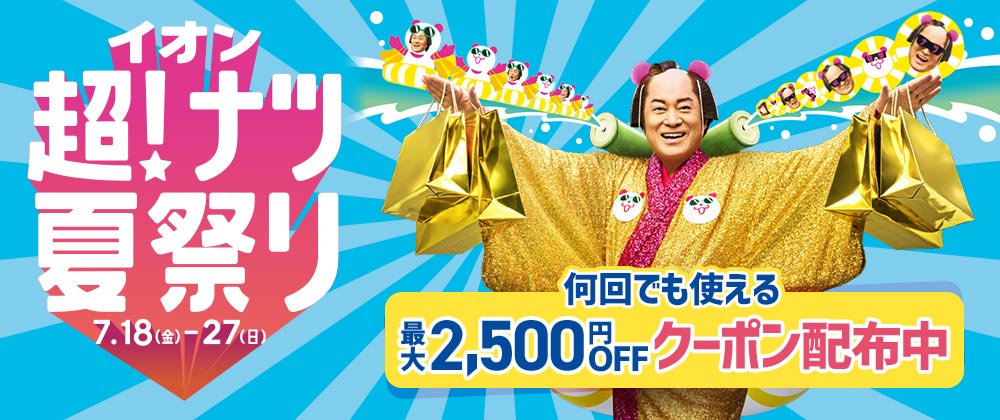 イオン超！ナツ夏祭り｜7/18（金）～27（日）何回でも使える！2,500円OFFクーポン配布中！