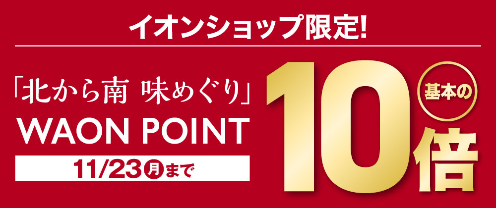 イオンショップ限定｜イオン冬の贈りもの 「北から南 味めぐり」WAON POINT10倍　10/2（金）～11/23（月）